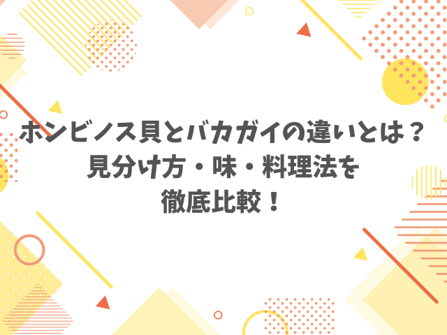 ホンビノス貝とバカガイの違いとは？見分け方・味・料理法を徹底比較！