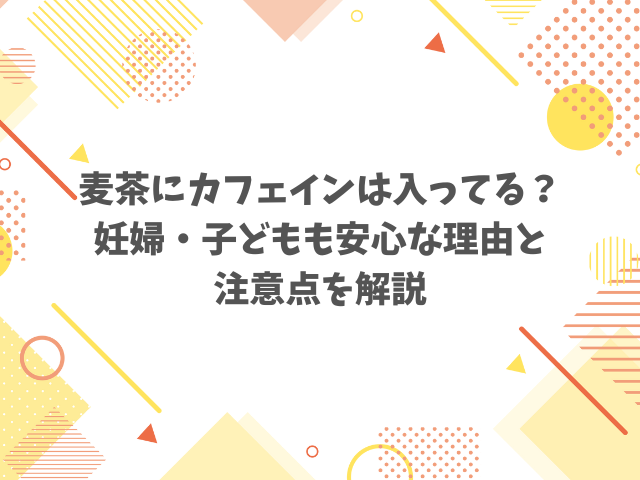 麦茶にカフェインは入ってる？妊婦・子どもも安心な理由と注意点を解説