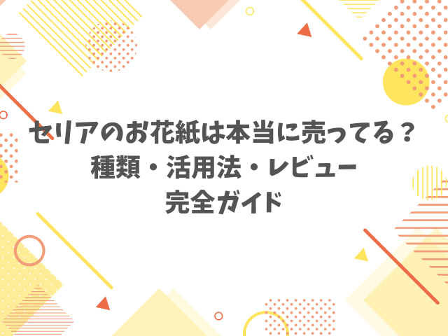 セリアのお花紙は本当に売ってる？種類・活用法・レビュー完全ガイド